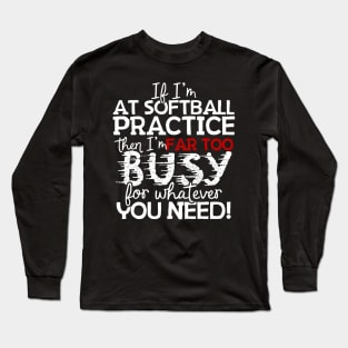 If I'm At Softball Practice Then I'm Far Too Busy For Whatever You Need! Long Sleeve T-Shirt